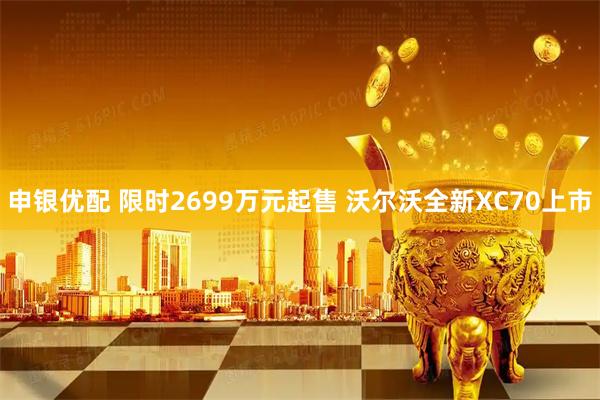 申银优配 限时2699万元起售 沃尔沃全新XC70上市