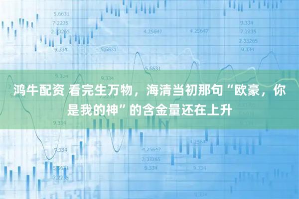 鸿牛配资 看完生万物，海清当初那句“欧豪，你是我的神”的含金量还在上升